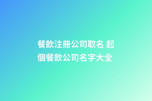 餐飲注冊公司取名 起個餐飲公司名字大全-第1張-公司起名-玄機派